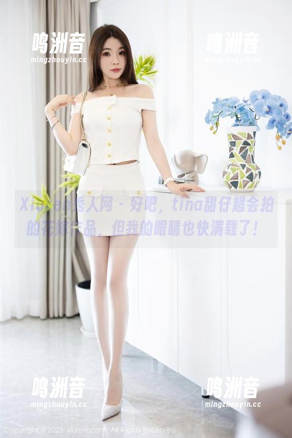 Xiuren秀人网 - 好吧，tina甜仔超会拍的花嫁作品，但我的眼睛也快满载了！