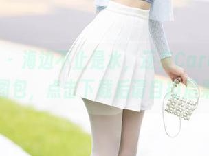 秀人网 – 海边不止是水，还有Carol周妍希的图包，点击下载后请自担后果哦！